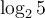 \log_2 5