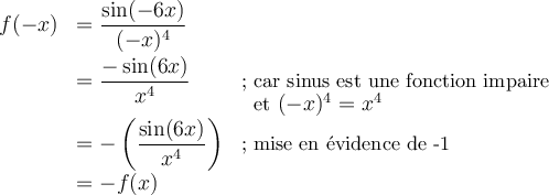 \begin{array}{lll}f(-x)&=\dfrac{\sin(-6x)}{(-x)^4}&\\[0.8em]&=\dfrac{-\sin(6x)}{x^4}&\small\text{; car sinus est une fonction impaire}\\[-0.5em]&&\;\small\text{ et }(-x)^4=x^4\\&=-\left(\dfrac{\sin(6x)}{x^4}\right)&\small\text{; mise en évidence de -1}\\&=-f(x)&\end{array}