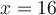 x=16