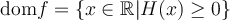 \text{dom} f = \left\lbrace x \in\mathbb{R} | H(x) \geq 0 \right\rbrace