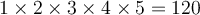 1 \times 2 \times 3 \times 4 \times 5 = 120