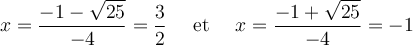 x = \dfrac{-1 - \sqrt{25}}{-4} = \dfrac{3}{2} \quad \text{ et } \quad x = \dfrac{-1 + \sqrt{25}}{-4} = -1