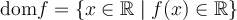 \text{dom}f = \left\lbrace x \in \mathbb{R} \; \vert \; f(x) \in \mathbb{R} \right\rbrace