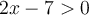 2x-7>0