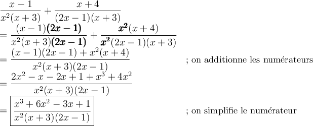 \begin{array}{ll} \dfrac{x-1}{x^2(x+3)}+\dfrac{x+4}{(2x-1)(x+3)}&\\=\dfrac{(x-1)\pmb{(2x-1)}}{x^2(x+3)\pmb{(2x-1)}}+\dfrac{\pmb{x^2}(x+4)}{\pmb{x^2}(2x-1)(x+3)}&\\=\dfrac{(x-1)(2x-1)+x^2(x+4)}{x^2(x+3)(2x-1)}&\small\text{; on additionne les numérateurs}\\=\dfrac{2x^2-x-2x+1+x^3+4x^2}{x^2(x+3)(2x-1)}&\\=\boxed{\dfrac{x^3+6x^2-3x+1}{x^2(x+3)(2x-1)}}&\small\text{; on simplifie le numérateur}\end{array}
