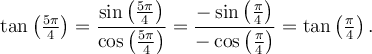 \tan\left(\frac{5\pi}{4}\right)=\dfrac{\sin\left(\frac{5\pi}{4}\right)}{\cos\left(\frac{5\pi}{4}\right)}=\dfrac{-\sin\left(\frac{\pi}{4}\right)}{-\cos\left(\frac{\pi}{4}\right)}=\tan\left(\frac{\pi}{4}\right).