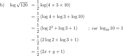\begin{array}{lrlr}\text{b) }&\log\sqrt{120}&=\dfrac{1}{2}\log(4\times 3\times 10)&\\[0.8em]&&=\dfrac{1}{2}\left(\log 4 + \log 3 + \log 10\right)&\\[0.8em]&&=\dfrac{1}{2}\left(\log 2^2 +\log 3 + 1\right)&;\small\text{ car } \log_{10} 10 = 1\\[0.8em]&&=\dfrac{1}{2}\left(2\log 2+\log 3 + 1\right)&\\[0.8em]&&=\dfrac{1}{2}\left(2x+y+1\right)& \end{array}