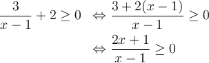  \begin{array}{ll} \dfrac{3}{x-1} + 2 \geq 0 & \Leftrightarrow \dfrac{3 + 2(x-1)}{x-1} \geq 0 \\[0.8em] {} & \Leftrightarrow \dfrac{2x+1}{x-1} \geq 0 \end{array} 