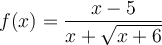 f(x) = \dfrac{x-5}{x+\sqrt{x+6}}