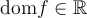 \text{dom}f \in \mathbb{R}
