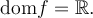 \text{dom}f = \mathbb{R}.