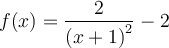 f(x) = \dfrac{2}{\left({x+1}\right)^2} - 2