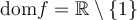 \text{dom}f = \mathbb{R} \setminus \{1\}