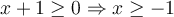 x+1\geq 0 \Rightarrow x \geq -1