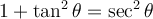 1+\tan^2\theta=\sec^2\theta