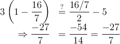 \begin{array}{rl}3\left(1-\dfrac{16}{7}\right) &\stackrel{?}{=} \dfrac{16/7}{2}-5 \\ \Rightarrow \dfrac{-27}{7} &= \dfrac{-54}{14}=\dfrac{-27}{7}\end{array}