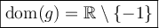 \boxed{\text{dom}(g)=\mathbb{R}\setminus\lbrace -1\rbrace}