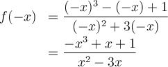 \begin{array}{ll}f(-x)&=\dfrac{(-x)^3-(-x)+1}{(-x)^2+3(-x)}\\[0.8em]&=\dfrac{-x^3+x+1}{x^2-3x}\end{array}