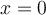 x = 0