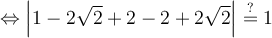 \Leftrightarrow \Bigl\vert{1-2\sqrt{2}+2-2+2\sqrt{2}}\Bigr\vert \stackrel{?}{=} 1