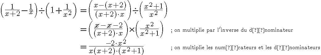 \begin{array}{lll}\left(\dfrac{1}{x+2}-\dfrac{1}{x}\right)\div\left(1+\dfrac{1}{x^2}\right)&=\left(\dfrac{x-(x+2)}{(x+2)\cdot x}\right)\div\left(\dfrac{x^2+1}{x^2}\right)&\\&=\left(\dfrac{\cancel{x}-\cancel{x}-2}{(x+2)\cdot x}\right)\times\left(\dfrac{x^2}{x^2+1}\right)&\small\text{; on multiplie par l'inverse du dénominateur}\\&=\dfrac{-2\cdot x^2}{x(x+2)\cdot (x^2+1)}&\small\text{; on multiplie les numérateurs et les dénominateurs}\end{array}