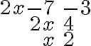 \begin{array}{rllrl}2x-7&-3\\2x&4\\x&2\end{array}