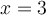 x = 3