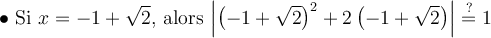 \bullet \text{ Si } x = -1+\sqrt{2} \text{, alors } \Bigl\vert{\left({-1+\sqrt{2}}\right)^2 + 2\left({-1+\sqrt{2}}\right)}\Bigr\vert \stackrel{?}{=} 1