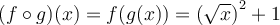 (f \circ g)(x) = f(g(x)) = \left({\sqrt{x}}\right)^2 + 1