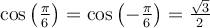 \cos\left(\frac{\pi}{6}\right) = \cos\left(-\frac{\pi}{6}\right) = \frac{\sqrt{3}}{2}