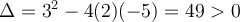 \Delta = 3^2 - 4(2)(-5) = 49 > 0