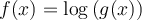 f(x)=\log\left(g(x)\right)