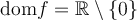 \text{dom}f = \mathbb{R} \setminus \{0\}