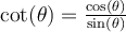 \cot(\theta)=\frac{\cos(\theta)}{\sin(\theta)}