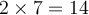 2 \times 7=14