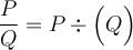 \dfrac{P}{Q} = P \div \Bigl({Q}\Bigr)