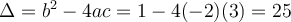 \Delta = b^2 - 4ac = 1 - 4(-2)(3) = 25