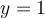 y=1