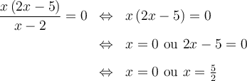 \begin{array}{lcl} \dfrac{x\left({2x-5}\right)}{x-2} =0 & \Leftrightarrow & x\left({2x-5}\right)=0 \\[0.8em] & \Leftrightarrow & x =0 \text{ ou } 2x-5 = 0 \\[0.8em] & \Leftrightarrow & x =0 \text{ ou } x = \frac{5}{2} \end{array}