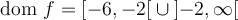 \text{dom }f = \left[-6,-2\right[ \cup \left] -2,\infty\right[ 