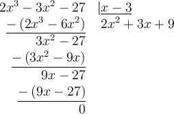 \begin{array}{rl}2x^3-3x^2-27&\left|\underline{x-3}\right.\\\underline{-\left( 2x^3 - 6x^2\right)}&\; 2x^2+3x + 9\\3x^2 -27&\\\underline{-\left(3x^2 - 9x\right)}&\\9x-27&\\\underline{-\left(9x - 27\right)}&\\0&\end{array}