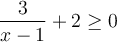 \dfrac{3}{x-1}+2 \geq 0 