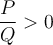 \dfrac{P}{Q} > 0