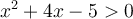 x^2+4x-5 > 0