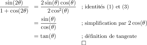 \begin{array}{lll}\dfrac{\sin(2\theta)}{1+\cos(2\theta)}&=\dfrac{2\sin(\theta)\cos(\theta)}{2\cos^2(\theta)}&\small\text{; identités (1) et (3)}\\[1em]&=\dfrac{\sin(\theta)}{\cos(\theta)}&\small{\text{; simplification par }2\cos(\theta)}\\[1em]&=\tan(\theta)&\small\text{; définition de tangente}\\&&\square\end{array}