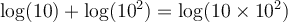 \log(10)+\log(10^2)=\log(10\times 10^2)