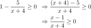 \begin{array}{ll} 1-\dfrac{5}{x+4} \geq 0 & \Rightarrow \dfrac{(x+4)-5}{x+4} \geq 0\\[0.8em] &\Rightarrow \dfrac{x-1}{x+4} \geq 0 \end{array}