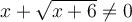 x+\sqrt{x+6}\neq 0