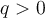 q>0