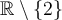 \mathbb{R} \setminus \lbrace 2 \rbrace